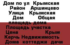 Дом по ул. Крымская 31  › Район ­ Аршинцево › Улица ­ Крымская › Дом ­ 31 › Общая площадь дома ­ 90 › Площадь участка ­ 6 › Цена ­ 4 100 000 - Крым, Керчь Недвижимость » Дома, коттеджи, дачи продажа   